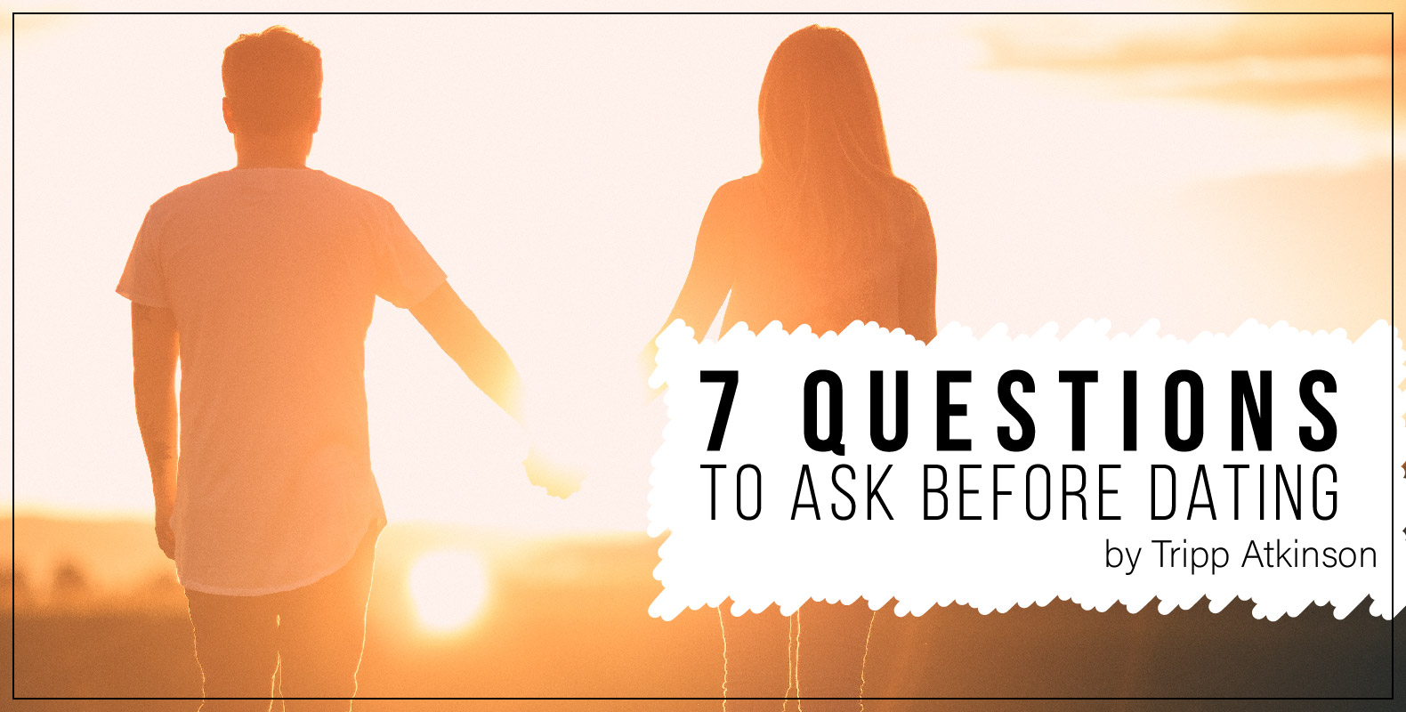 Tripp Atkinson 7 Questions to ask before dating
